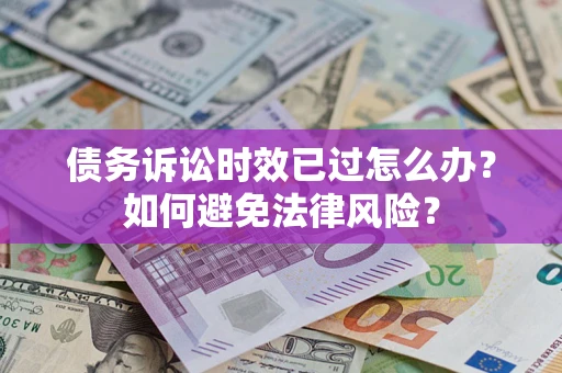 济南债务诉讼时效已过怎么办？如何避免法律风险？