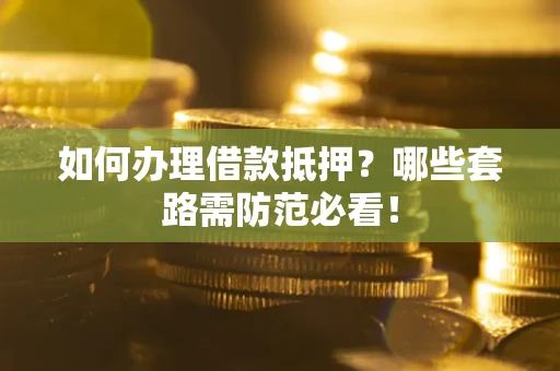济南如何办理借款抵押？哪些套路需防范必看！