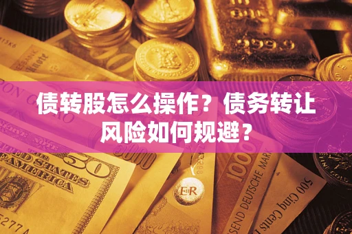 济南债转股怎么操作？债务转让风险如何规避？