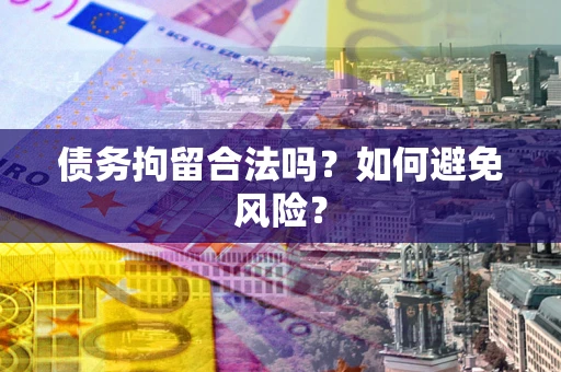 济南债务拘留合法吗？如何避免风险？