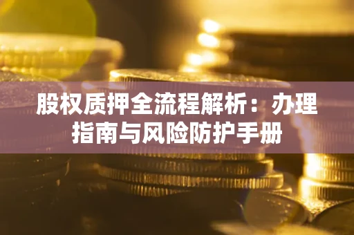 济南股权质押全流程解析：办理指南与风险防护手册