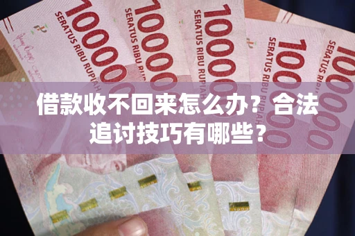 济南借款收不回来怎么办？合法追讨技巧有哪些？