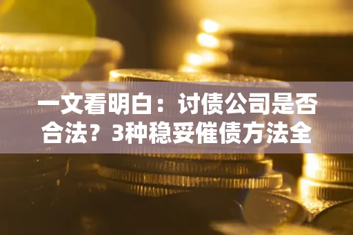 济南一文看明白：讨债公司是否合法？3种稳妥催债方法全解析
