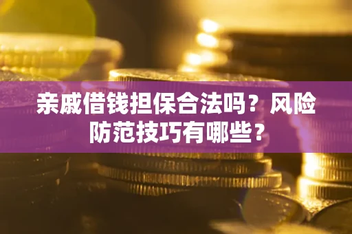 济南亲戚借钱担保合法吗？风险防范技巧有哪些？