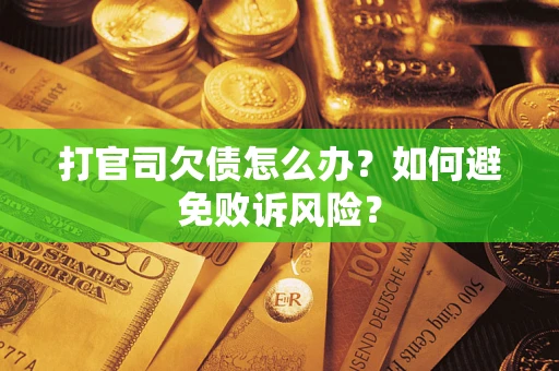 济南打官司欠债怎么办？如何避免败诉风险？