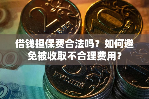 济南借钱担保费合法吗？如何避免被收取不合理费用？