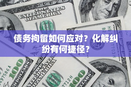 济南债务拘留如何应对？化解纠纷有何捷径？