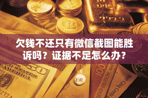 济南欠钱不还只有微信截图能胜诉吗？证据不足怎么办？