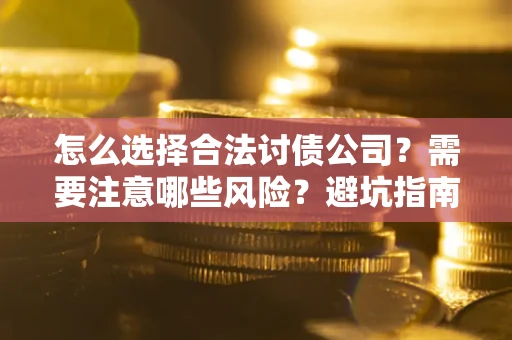 济南怎么选择合法讨债公司？需要注意哪些风险？避坑指南来了！