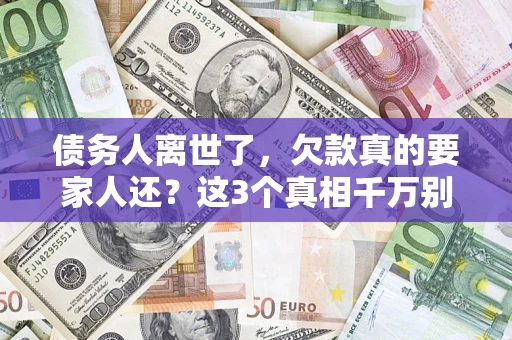 济南债务人离世了，欠款真的要家人还？这3个真相千万别弄错