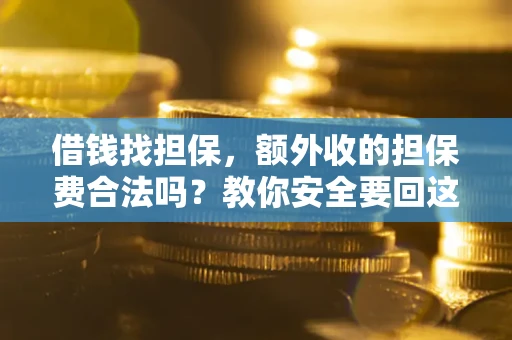 济南借钱找担保，额外收的担保费合法吗？教你安全要回这笔钱
