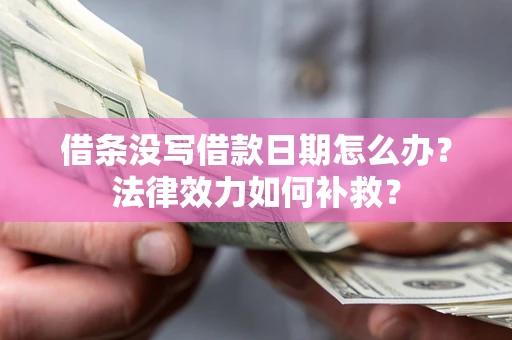 济南借条没写借款日期怎么办?法律效力如何补救? 济南借条没写借款日期怎么办?法律效力如何补救?