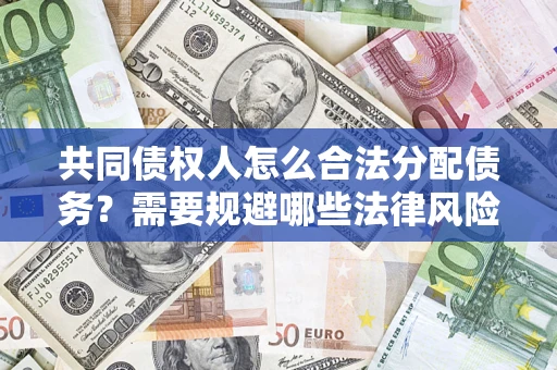 济南共同债权人怎么合法分配债务？需要规避哪些法律风险？