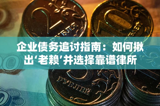 济南企业债务追讨指南：如何揪出‘老赖’并选择靠谱律所