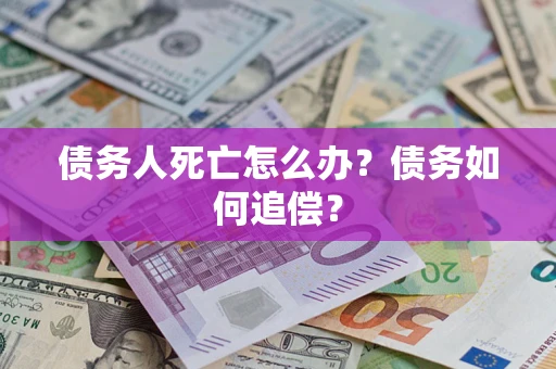 济南债务人死亡怎么办？债务如何追偿？