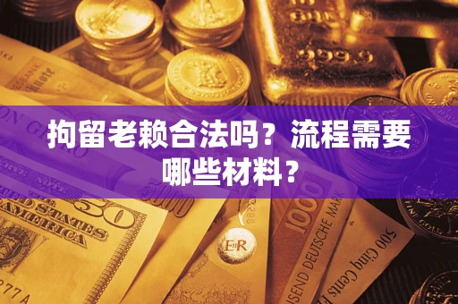 济南拘留老赖合法吗？流程需要哪些材料？
