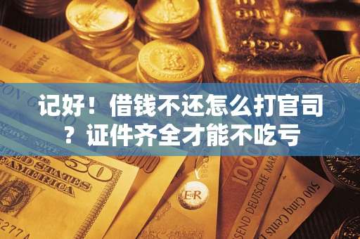 济南记好！借钱不还怎么打官司？证件齐全才能不吃亏