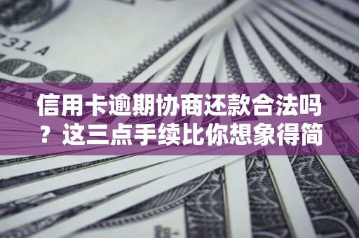 济南信用卡逾期协商还款合法吗？这三点手续比你想象得简单