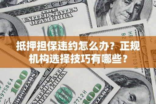 济南抵押担保违约怎么办？正规机构选择技巧有哪些？