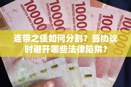 济南连带之债如何分割？签协议时避开哪些法律陷阱？