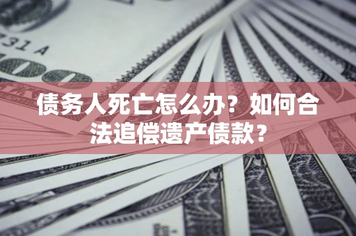 济南债务人死亡怎么办？如何合法追偿遗产债款？