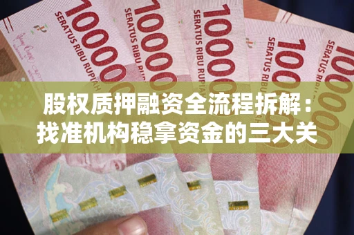 济南股权质押融资全流程拆解：找准机构稳拿资金的三大关键