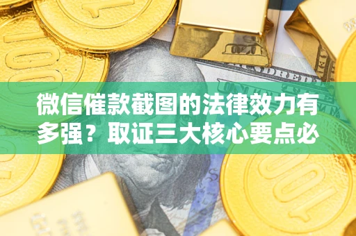 济南微信催款截图的法律效力有多强？取证三大核心要点必须知道！