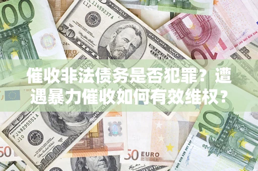 济南催收非法债务是否犯罪？遭遇暴力催收如何有效维权？