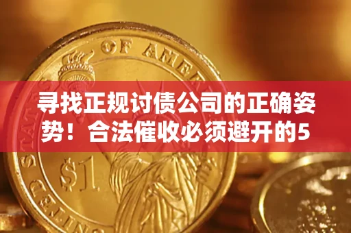 济南寻找正规讨债公司的正确姿势！合法催收必须避开的5大雷区