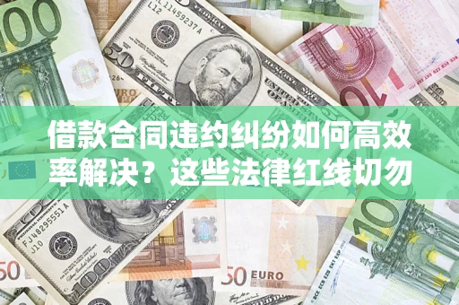 济南借款合同违约纠纷如何高效率解决？这些法律红线切勿触碰