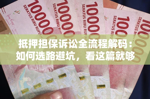 济南抵押担保诉讼全流程解码：如何选路避坑，看这篇就够了
