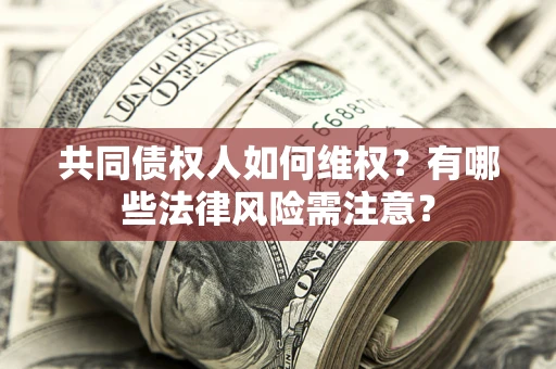 济南共同债权人如何维权？有哪些法律风险需注意？