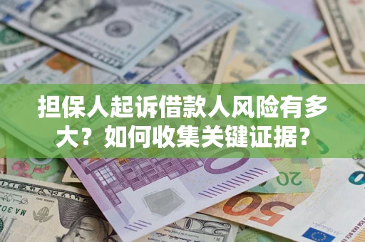 济南担保人起诉借款人风险有多大？如何收集关键证据？