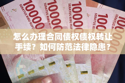 济南怎么办理合同债权债权转让手续？如何防范法律隐患？