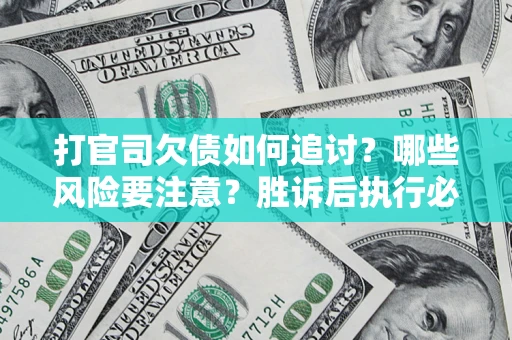济南打官司欠债如何追讨？哪些风险要注意？胜诉后执行必看！