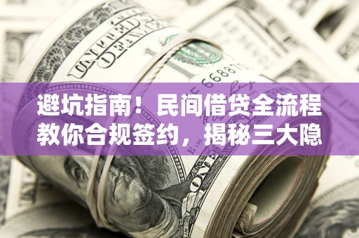 济南避坑指南！民间借贷全流程教你合规签约，揭秘三大隐形陷阱