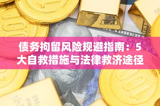 济南债务拘留风险规避指南：5大自救措施与法律救济途径