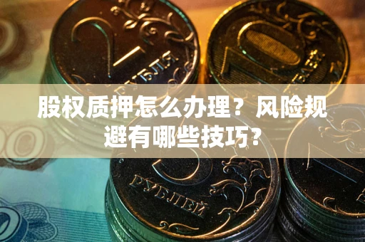 济南股权质押怎么办理？风险规避有哪些技巧？
