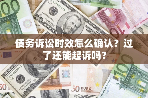 济南债务诉讼时效怎么确认？过了还能起诉吗？