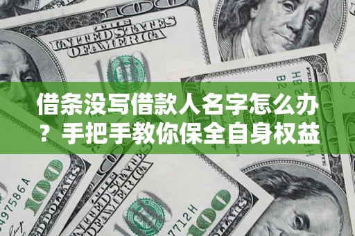 济南借条没写借款人名字怎么办？手把手教你保全自身权益