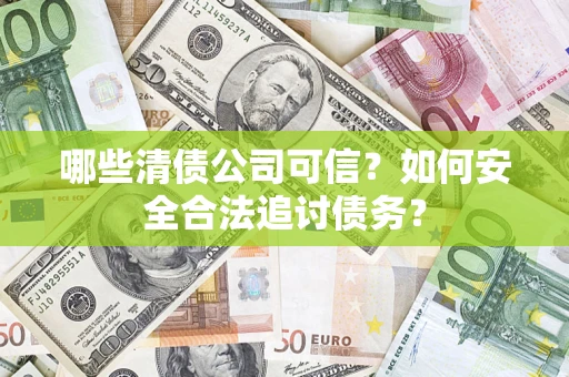 济南哪些清债公司可信？如何安全合法追讨债务？