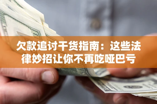 济南欠款追讨干货指南：这些法律妙招让你不再吃哑巴亏