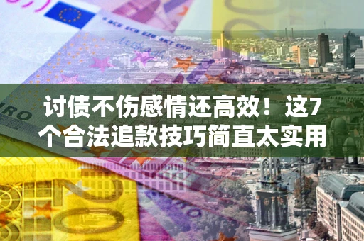 济南讨债不伤感情还高效！这7个合法追款技巧简直太实用