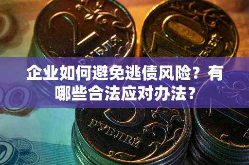 济南企业如何避免逃债风险？有哪些合法应对办法？