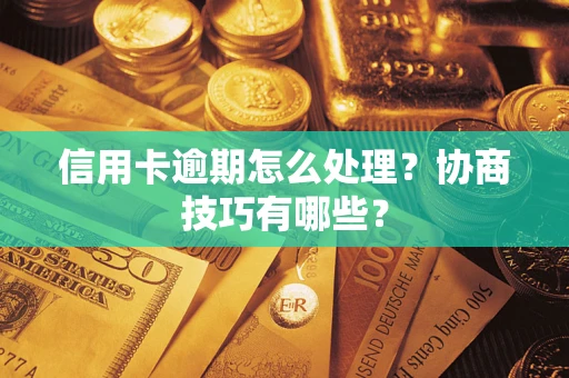 济南信用卡逾期怎么处理？协商技巧有哪些？
