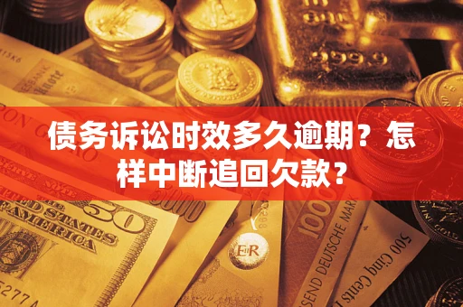 济南债务诉讼时效多久逾期？怎样中断追回欠款？