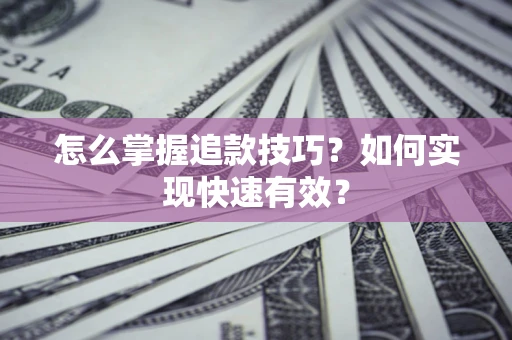 济南怎么掌握追款技巧？如何实现快速有效？