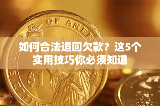 济南如何合法追回欠款？这5个实用技巧你必须知道