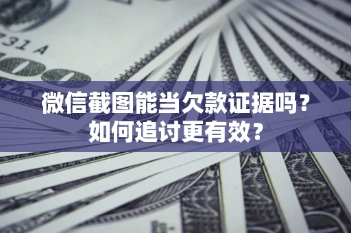 济南微信截图能当欠款证据吗？如何追讨更有效？