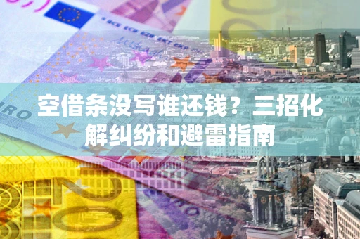 济南空借条没写谁还钱？三招化解纠纷和避雷指南